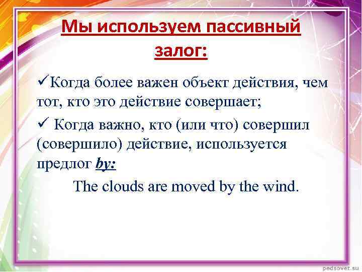 Мы используем пассивный залог: üКогда более важен объект действия, чем тот, кто это действие