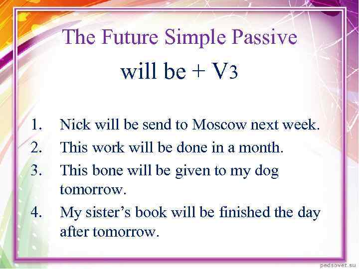 The Future Simple Passive will be + V 3 1. 2. 3. 4. Nick