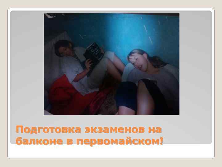 Подготовка экзаменов на балконе в первомайском! 