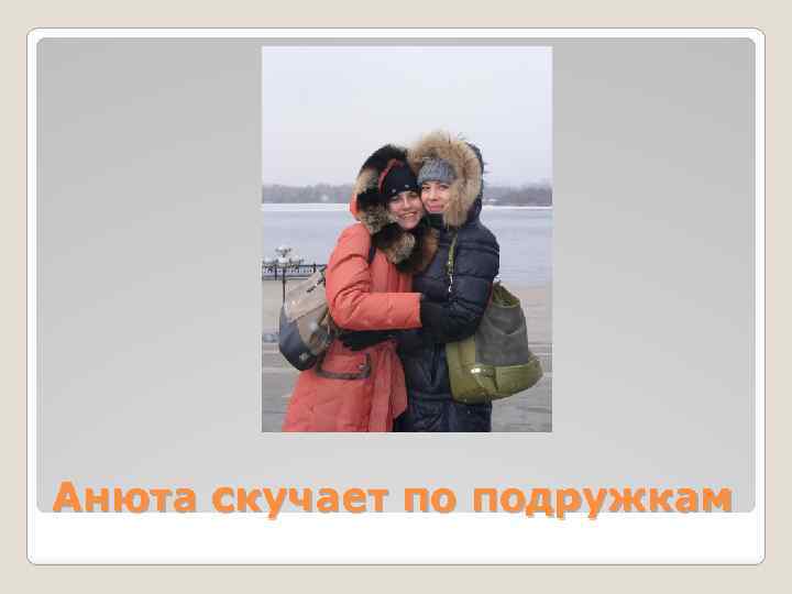 Анюта скучает по подружкам 