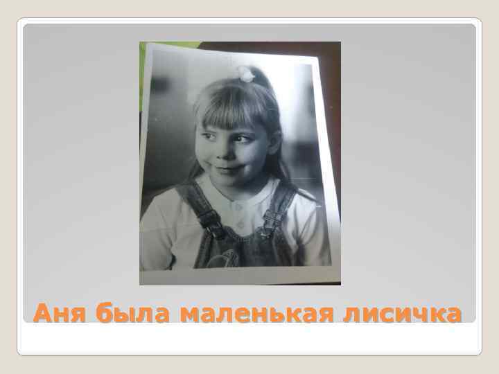 Аня была маленькая лисичка 