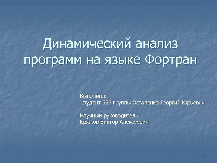 Динамический анализ программ на языке Фортран Выполнил: студент 527 группы Остапенко Георгий Юрьевич Научный