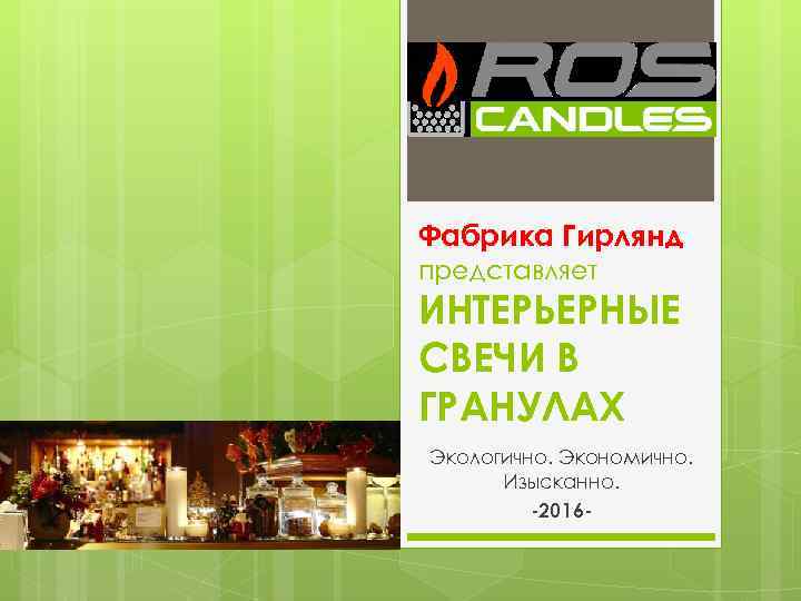 Фабрика Гирлянд представляет ИНТЕРЬЕРНЫЕ СВЕЧИ В ГРАНУЛАХ Экологично. Экономично. Изысканно. -2016 - 