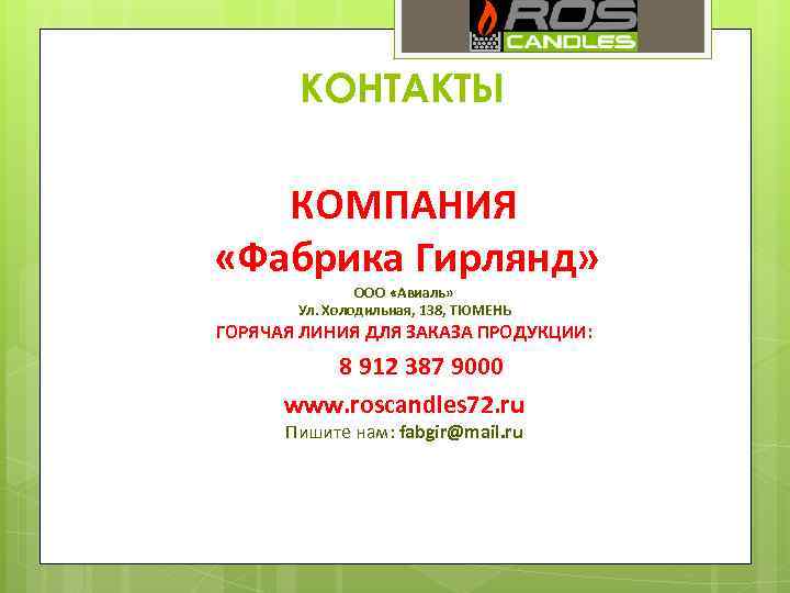 КОНТАКТЫ КОМПАНИЯ «Фабрика Гирлянд» ООО «Авиаль» Ул. Холодильная, 138, ТЮМЕНЬ ГОРЯЧАЯ ЛИНИЯ ДЛЯ ЗАКАЗА