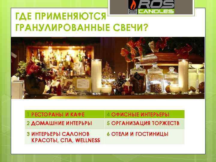 ГДЕ ПРИМЕНЯЮТСЯ ГРАНУЛИРОВАННЫЕ СВЕЧИ? 1 РЕСТОРАНЫ И КАФЕ 4 ОФИСНЫЕ ИНТЕРЬЕРЫ 2 ДОМАШНИЕ ИНТЕРЬРЫ