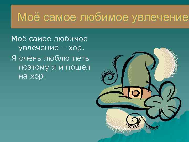 Моё самое любимое увлечение – хор. Я очень люблю петь поэтому я и пошел