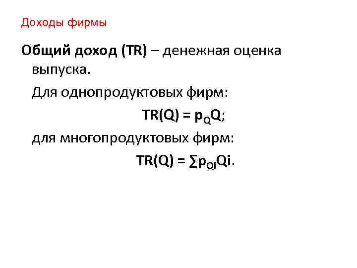 Доходы фирмы Общий доход (TR) – денежная оценка выпуска. Для однопродуктовых фирм: TR(Q) =