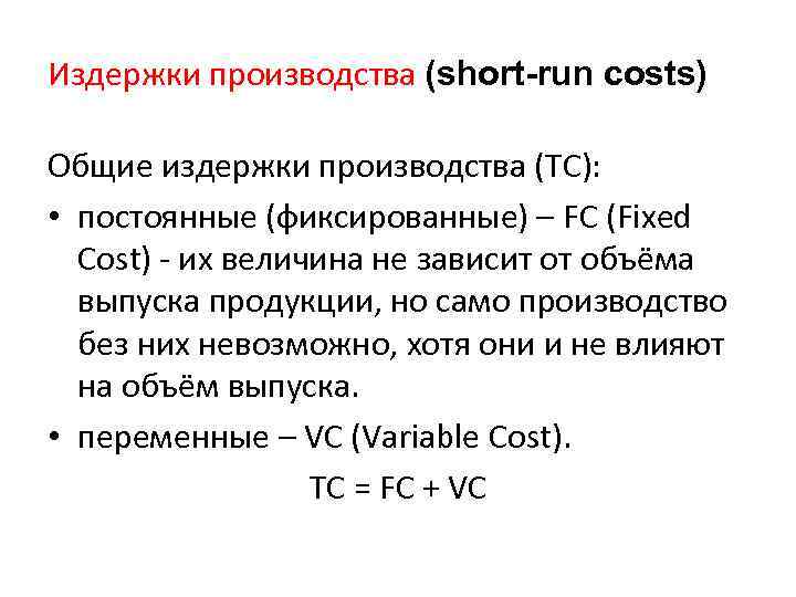 Издержки производства (short-run costs) Общие издержки производства (ТС): • постоянные (фиксированные) – FC (Fixed