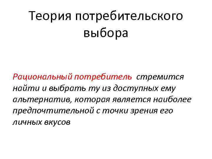 Теория потребительского выбора Рациональный потребитель стремится найти и выбрать ту из доступных ему альтернатив,