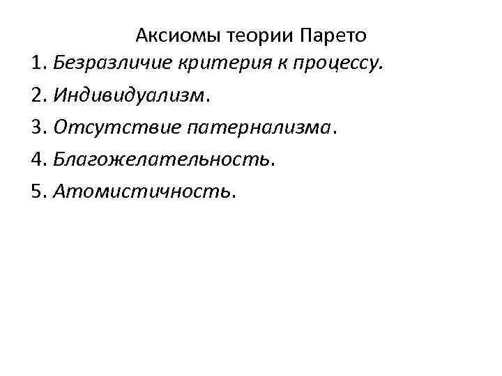 Аксиомы теории Парето 1. Безразличие критерия к процессу. 2. Индивидуализм. 3. Отсутствие патернализма. 4.