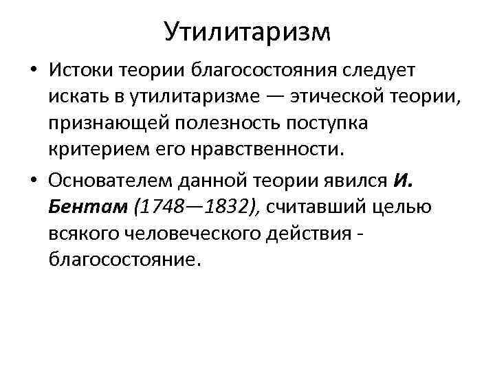 Утилитаризм • Истоки теории благосостояния следует искать в утилитаризме — этической теории, признающей полезность