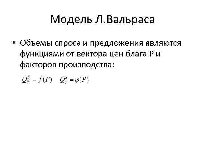 Модель Л. Вальраса • Объемы спроса и предложения являются функциями от вектора цен блага