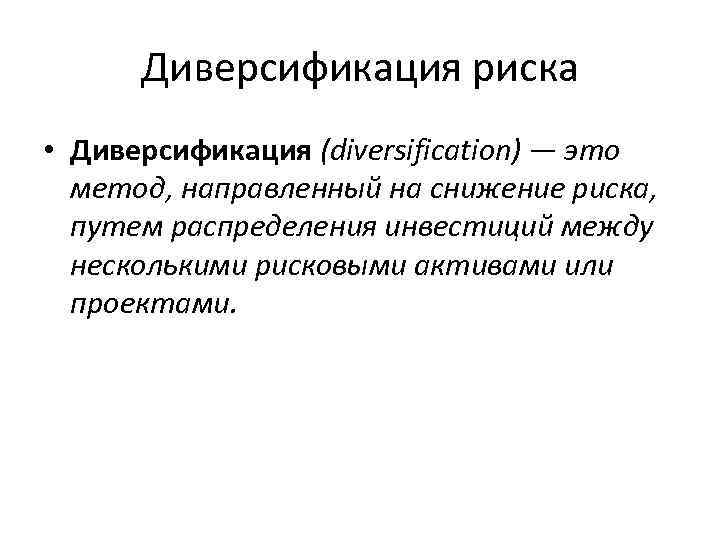 Диверсификация риска • Диверсификация (diversification) — это метод, направленный на снижение риска, путем распределения