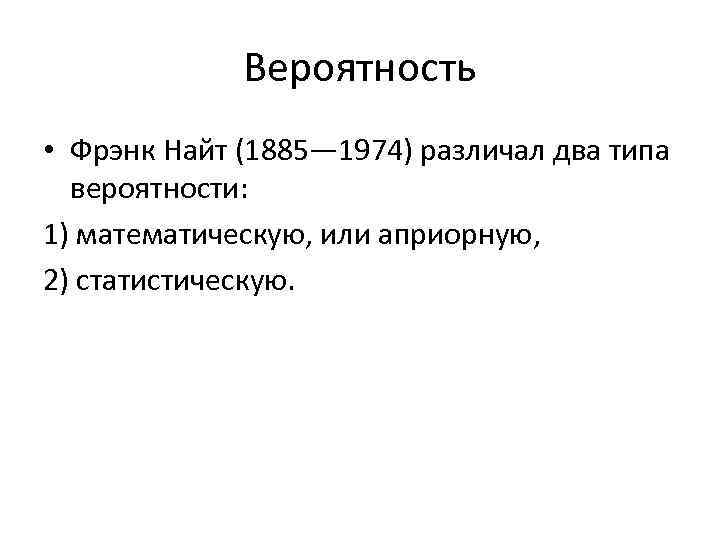 Вероятность • Фрэнк Найт (1885— 1974) различал два типа вероятности: 1) математическую, или априорную,