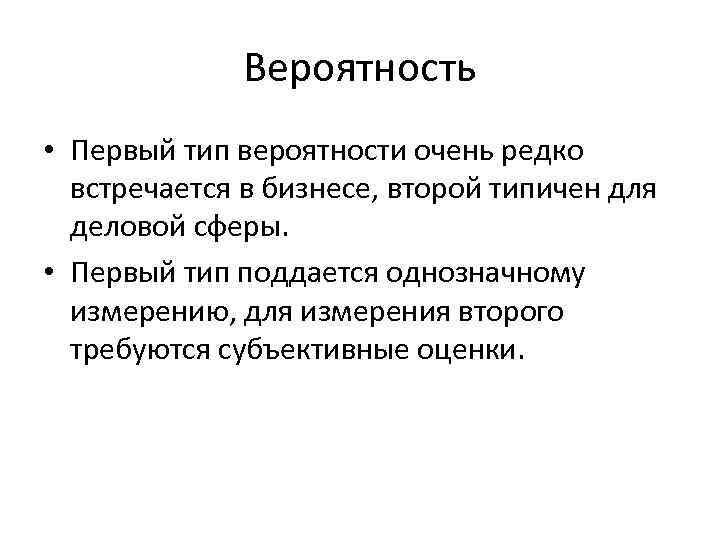 Вероятность • Первый тип вероятности очень редко встречается в бизнесе, второй типичен для деловой