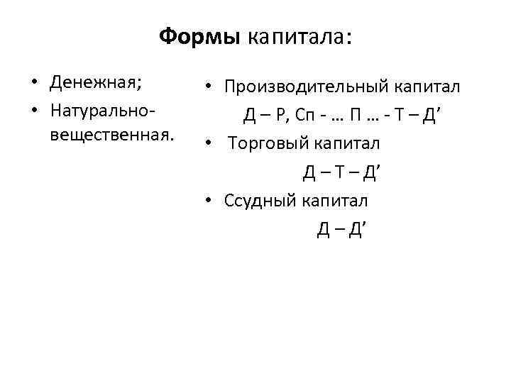 Формы капитала: • Денежная; • Натуральновещественная. • Производительный капитал Д – Р, Сп -