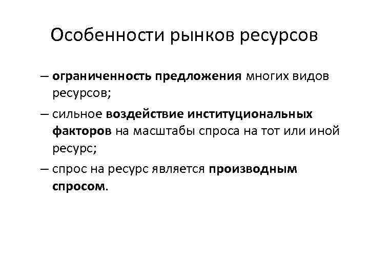 Особенности рынков ресурсов – ограниченность предложения многих видов ресурсов; – сильное воздействие институциональных факторов