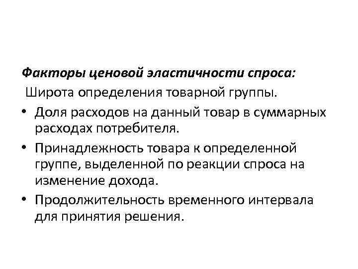 Факторы ценовой эластичности спроса: Широта определения товарной группы. • Доля расходов на данный товар