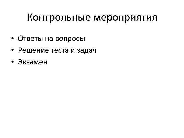 Контрольные мероприятия • Ответы на вопросы • Решение теста и задач • Экзамен 