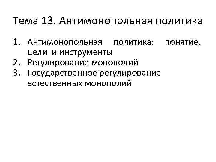 Тема 13. Антимонопольная политика 1. Антимонопольная политика: понятие, цели и инструменты 2. Регулирование монополий
