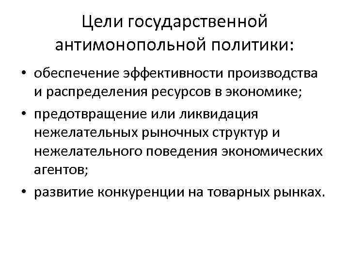 Цели государственной антимонопольной политики: • обеспечение эффективности производства и распределения ресурсов в экономике; •