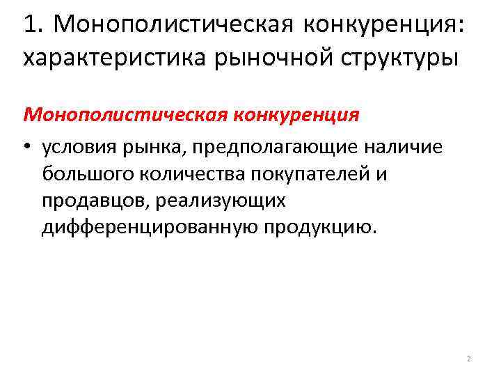 1. Монополистическая конкуренция: характеристика рыночной структуры Монополистическая конкуренция • условия рынка, предполагающие наличие большого