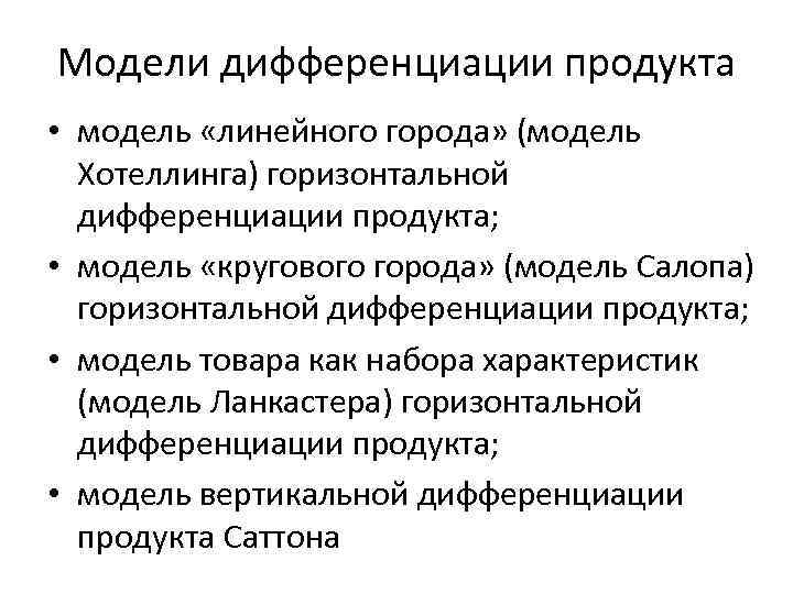Модели дифференциации продукта • модель «линейного города» (модель Хотеллинга) горизонтальной дифференциации продукта; • модель