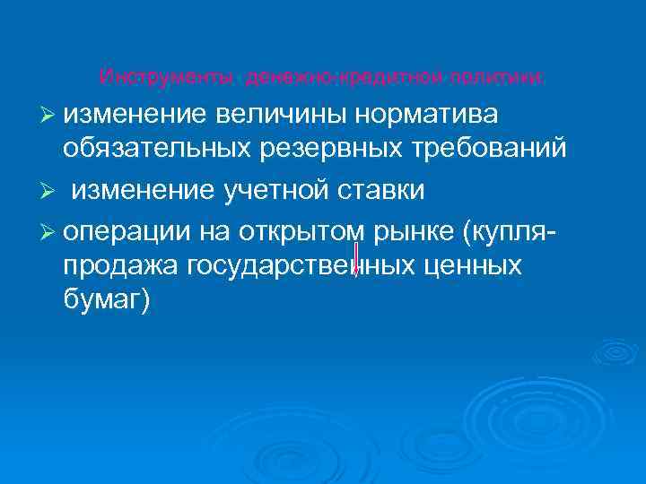 Инструменты денежно кредитной политики: Ø изменение величины норматива обязательных резервных требований Ø изменение учетной