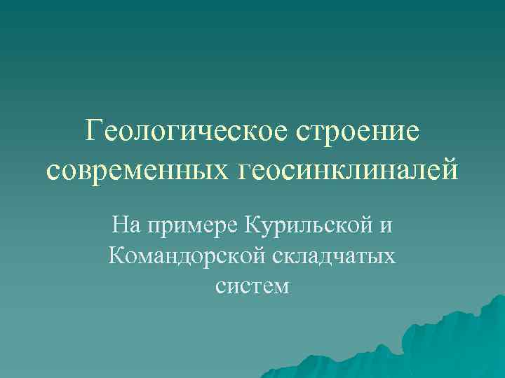 Геологическое строение современных геосинклиналей На примере Курильской и Командорской складчатых систем 