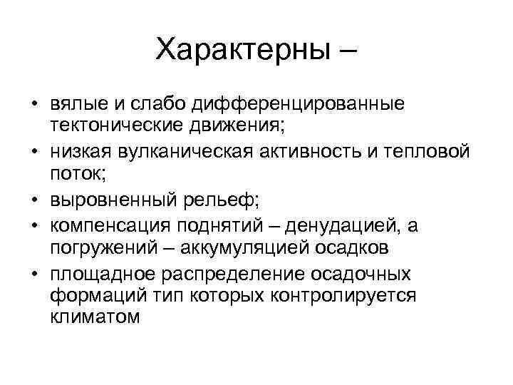 Характерны – • вялые и слабо дифференцированные тектонические движения; • низкая вулканическая активность и