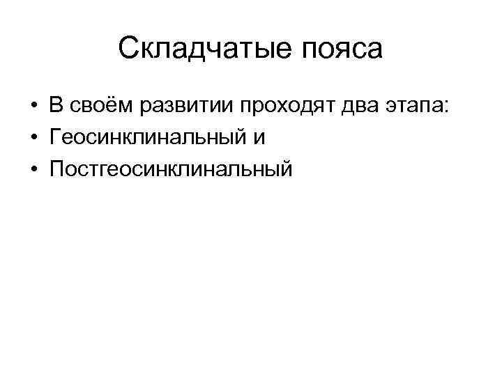 Складчатые пояса • В своём развитии проходят два этапа: • Геосинклинальный и • Постгеосинклинальный