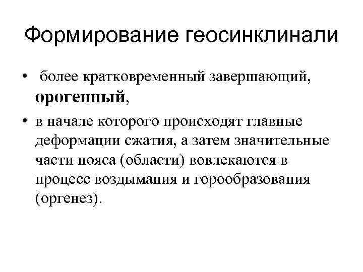 Формирование геосинклинали • более кратковременный завершающий, орогенный, • в начале которого происходят главные деформации