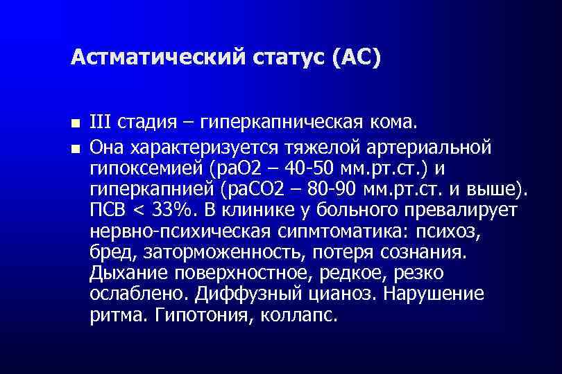 Астматический статус (АС) III стадия – гиперкапническая кома. Она характеризуется тяжелой артериальной гипоксемией (ра.