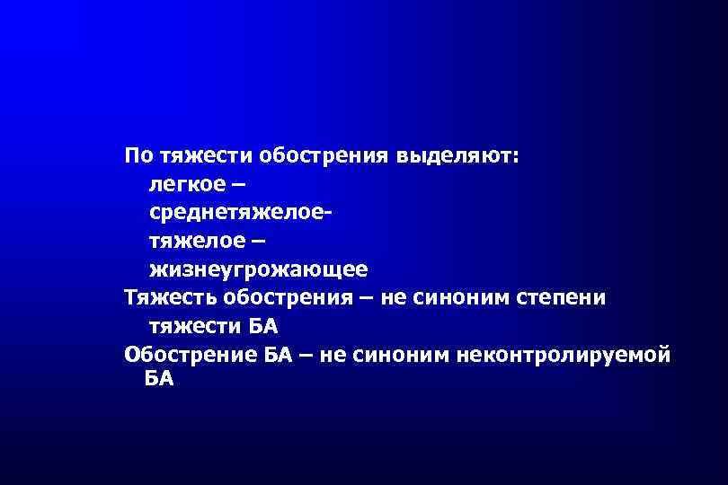 По тяжести обострения выделяют: легкое – среднетяжелое – жизнеугрожающее Тяжесть обострения – не синоним