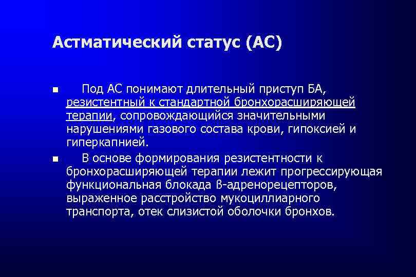 Астматический статус (АС) Под АС понимают длительный приступ БА, резистентный к стандартной бронхорасширяющей терапии,