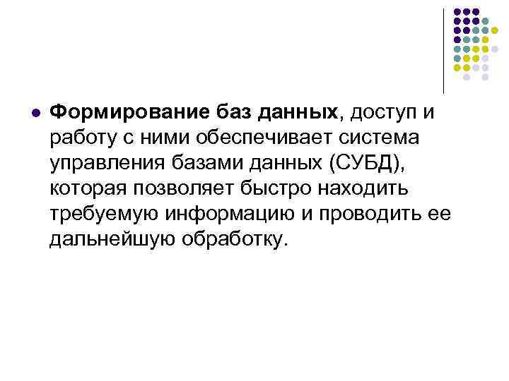 l Формирование баз данных, доступ и работу с ними обеспечивает система управления базами данных