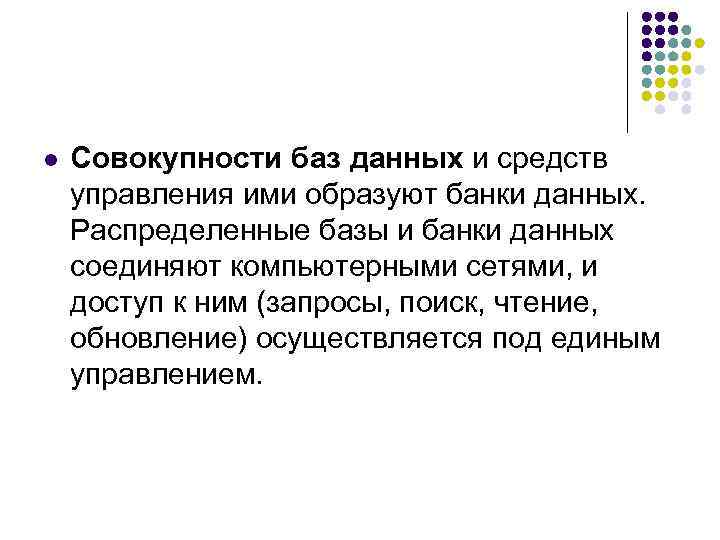 l Совокупности баз данных и средств управления ими образуют банки данных. Распределенные базы и