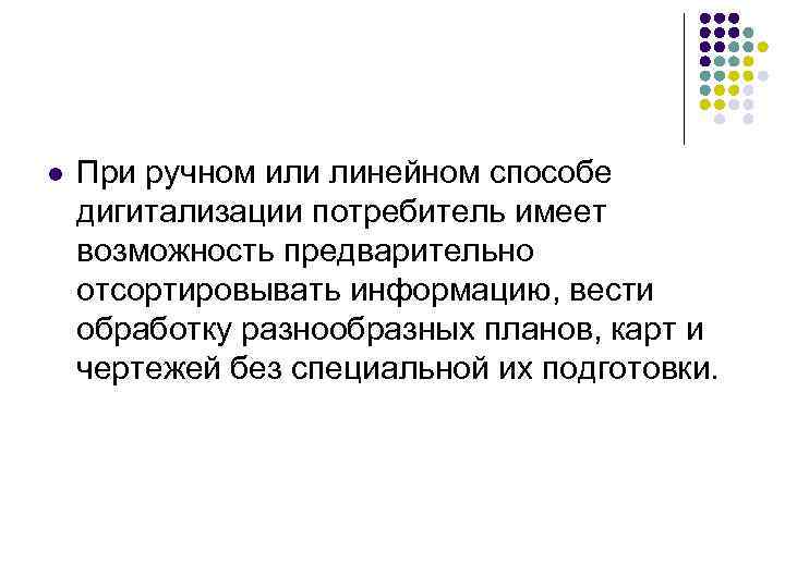 l При ручном или линейном способе дигитализации потребитель имеет возможность предварительно отсортировывать информацию, вести