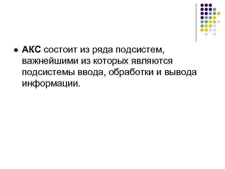 l АКС состоит из ряда подсистем, важнейшими из которых являются подсистемы ввода, обработки и