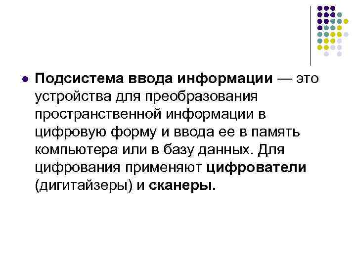 l Подсистема ввода информации — это устройства для преобразования пространственной информации в цифровую форму