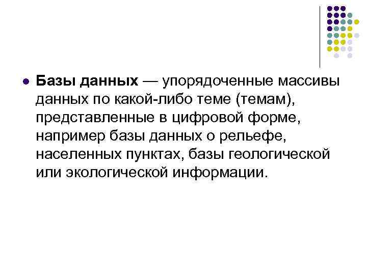 l Базы данных — упорядоченные массивы данных по какой-либо теме (темам), представленные в цифровой