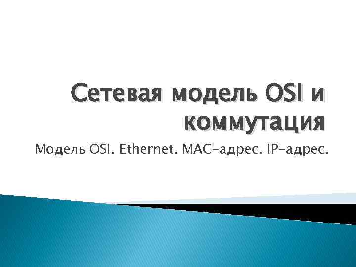 Сетевая модель OSI и коммутация Модель OSI. Ethernet. MAC-адрес. IP-адрес. 