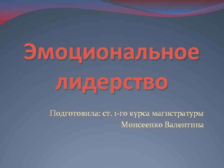 Эмоциональное лидерство Подготовила: ст. 1 -го курса магистратуры Моисеенко Валентина 