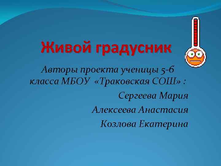 Живой градусник Авторы проекта ученицы 5 -б класса МБОУ «Траковская СОШ» : Сергеева Мария