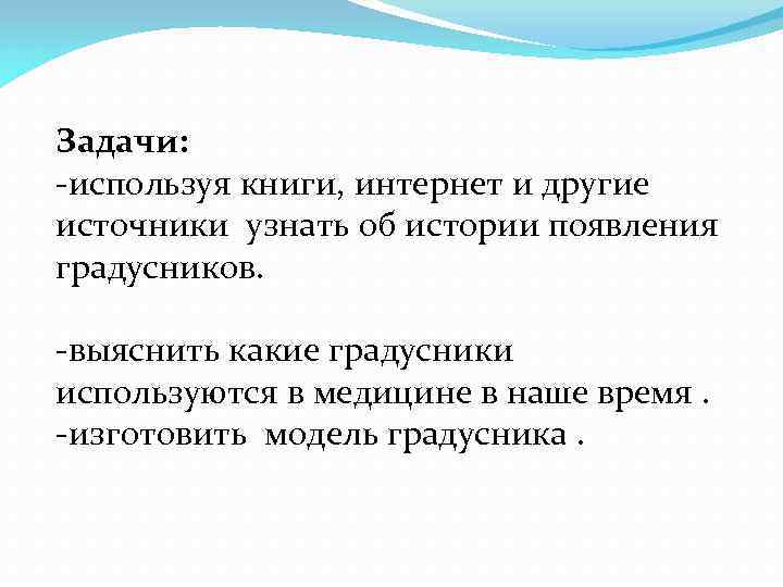 Задачи: -используя книги, интернет и другие источники узнать об истории появления градусников. -выяснить какие
