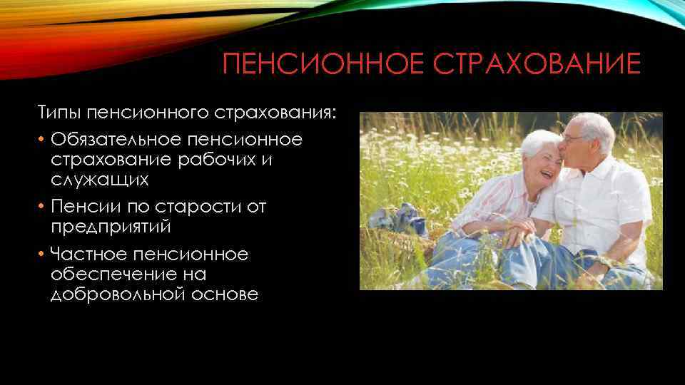 ПЕНСИОННОЕ СТРАХОВАНИЕ Типы пенсионного страхования: • Обязательное пенсионное страхование рабочих и служащих • Пенсии