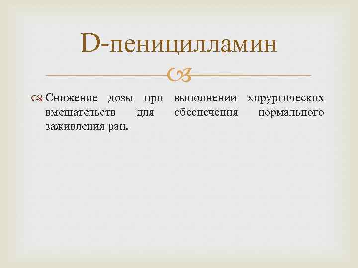 D-пеницилламин Снижение дозы при выполнении хирургических вмешательств для обеспечения нормального заживления ран. 