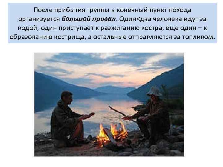 После прибытия группы в конечный пункт похода организуется большой привал. Один<два человека идут за