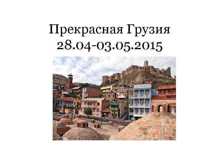 Прекрасная Грузия 28. 04 -03. 05. 2015 