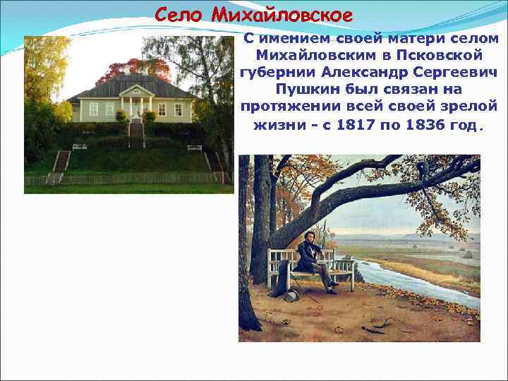 Село Михайловское С имением своей матери селом Михайловским в Псковской губернии Александр Сергеевич Пушкин